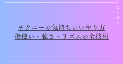チクニーの気持ちいいやり方｜指使い・強さ・リズムの全技術